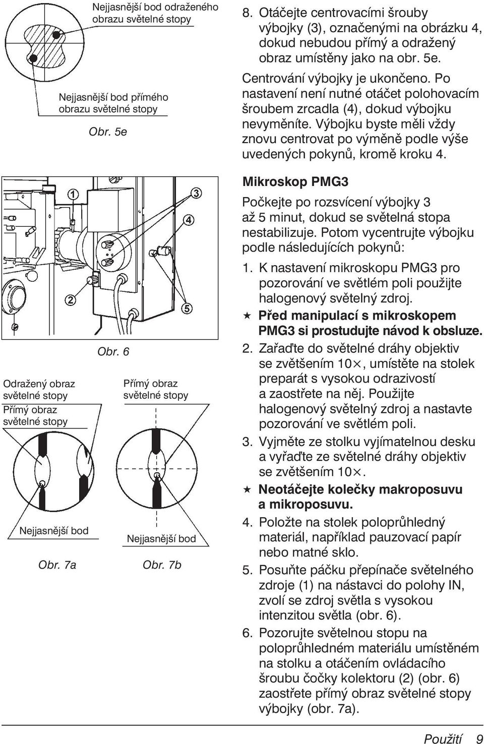 Po nastavení není nutné otáčet polohovacím šroubem zrcadla (4), dokud výbojku nevyměníte. Výbojku byste měli vždy znovu centrovat po výměně podle výše uvedených pokynů, kromě kroku 4.