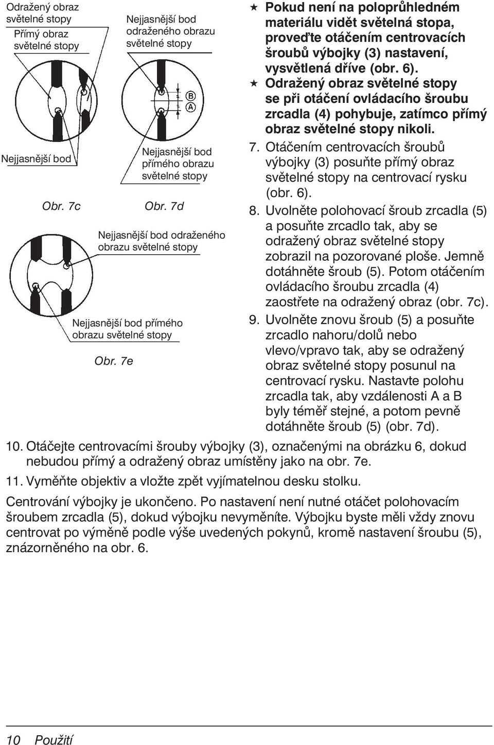 Odražený obraz se při otáčení ovládacího šroubu zrcadla (4) pohybuje, zatímco přímý obraz nikoli. 7. Otáčením centrovacích šroubů výbojky (3) posuňte přímý obraz na centrovací rysku (obr. 6). 8.