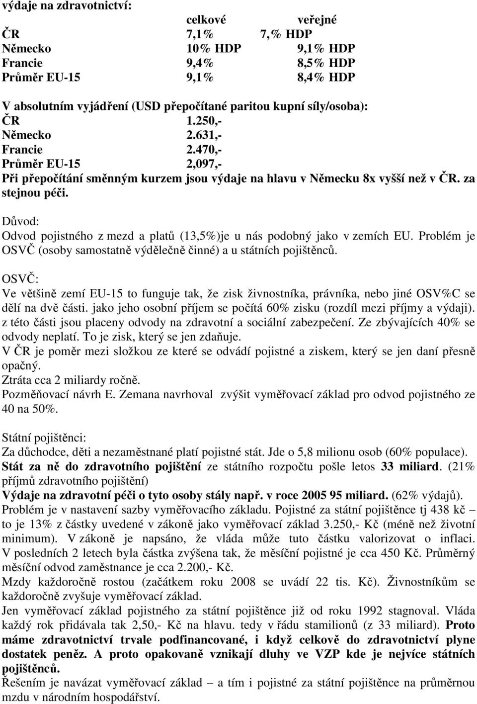 Důvod: Odvod pojistného z mezd a platů (13,5%)je u nás podobný jako v zemích EU. Problém je OSVČ (osoby samostatně výdělečně činné) a u státních pojištěnců.