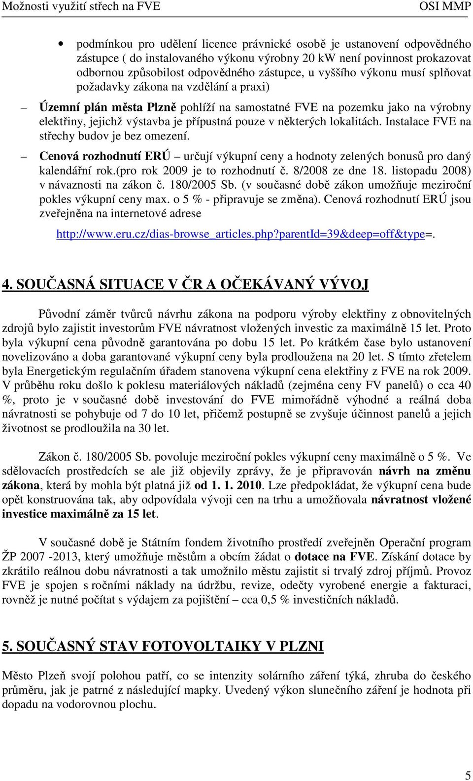 lokalitách. Instalace FVE na střechy budov je bez omezení. Cenová rozhodnutí ERÚ určují výkupní ceny a hodnoty zelených bonusů pro daný kalendářní rok.(pro rok 2009 je to rozhodnutí č.