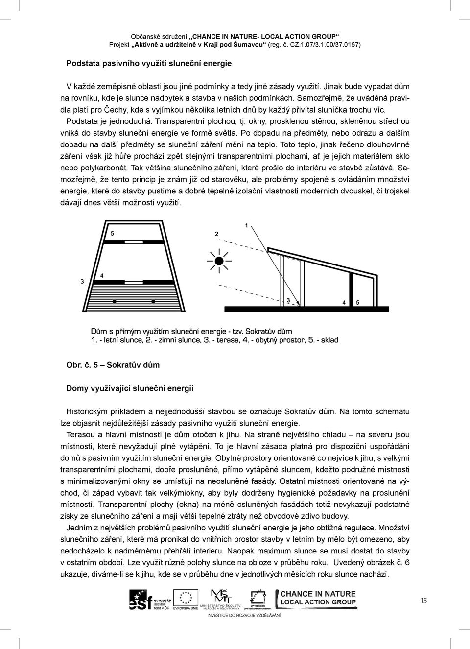 Samozřejmě, že uváděná pravidla platí pro Čechy, kde s vyjímkou několika letních dnů by každý přivítal sluníčka trochu víc. Podstata je jednoduchá. Transparentní plochou, tj.