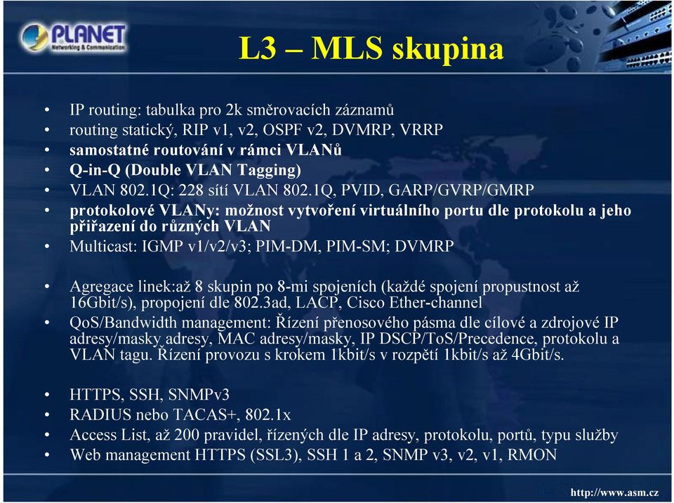 1Q, PVID, GARP/GVRP/GMRP protokolové VLANy: možnost vytvoření virtuálního portu dle protokolu a jeho přiřazení do různých VLAN Multicast: IGMP v1/v2/v3; PIM-DM, PIM-SM; DVMRP Agregace linek:až8