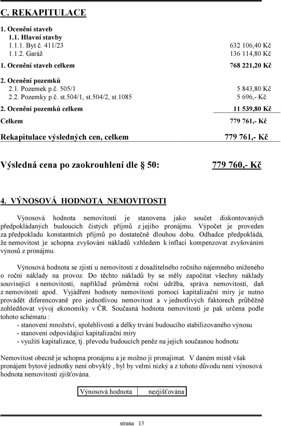 Ocenění pozemků celkem 11 539,80 Kč Celkem 779 761,- Kč Rekapitulace výsledných cen, celkem 779 761,- Kč Výsledná cena po zaokrouhlení dle 50: 779 760,- Kč 4.