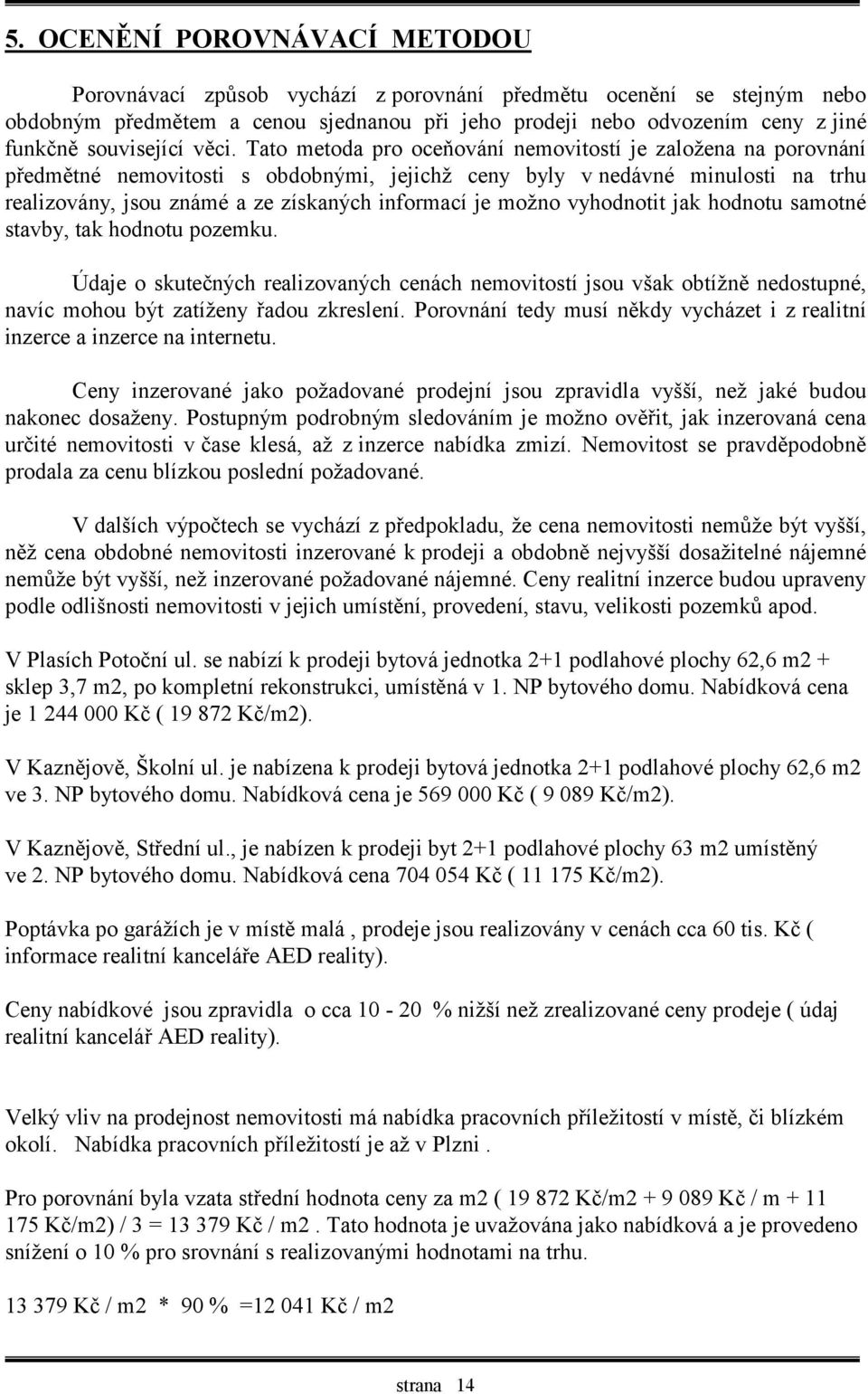 Tato metoda pro oceňování nemovitostí je založena na porovnání předmětné nemovitosti s obdobnými, jejichž ceny byly v nedávné minulosti na trhu realizovány, jsou známé a ze získaných informací je