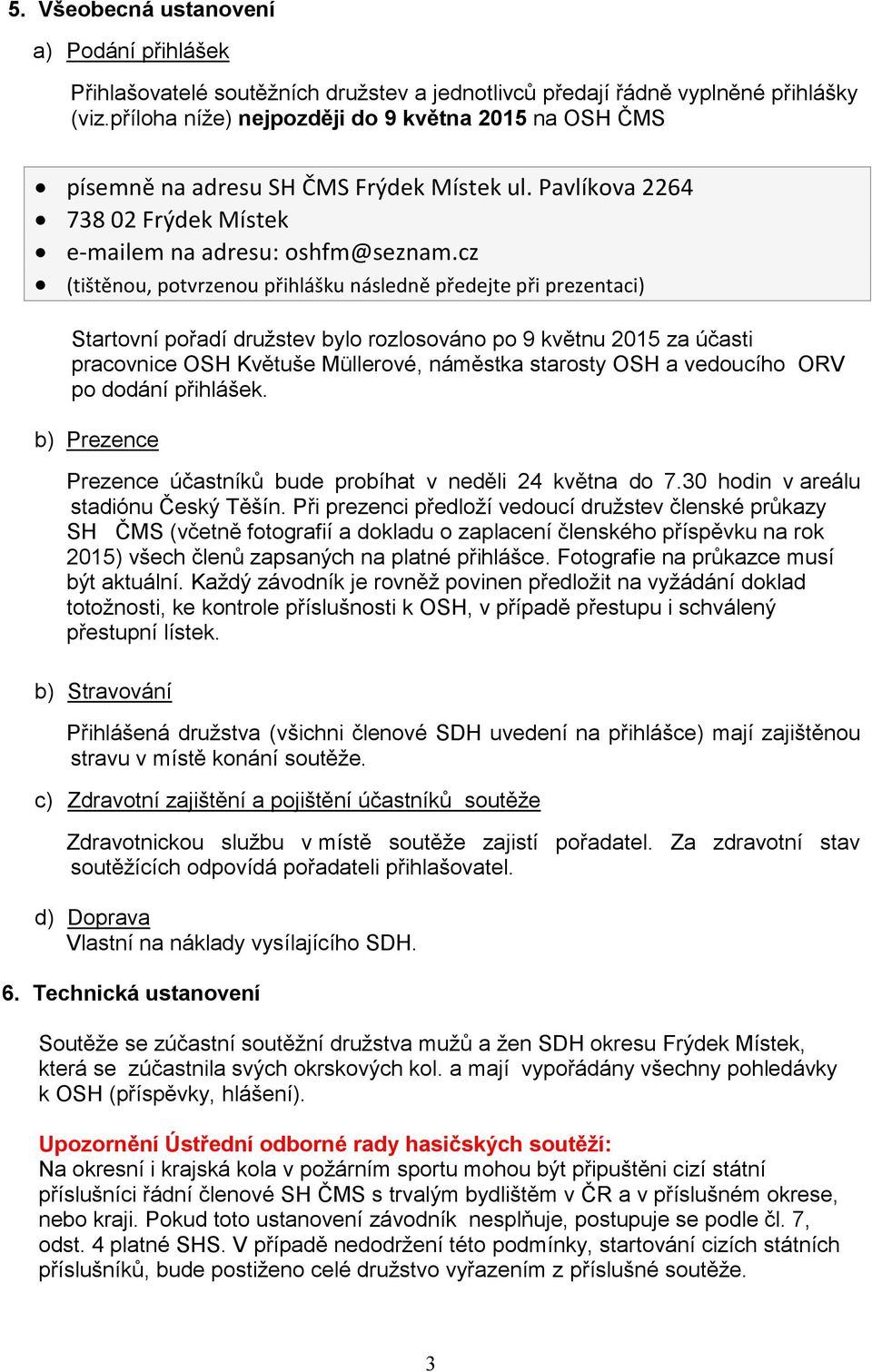 cz (tištěnou, potvrzenou přihlášku následně předejte při prezentaci) Startovní pořadí družstev bylo rozlosováno po 9 květnu 2015 za účasti pracovnice OSH Květuše Müllerové, náměstka starosty OSH a