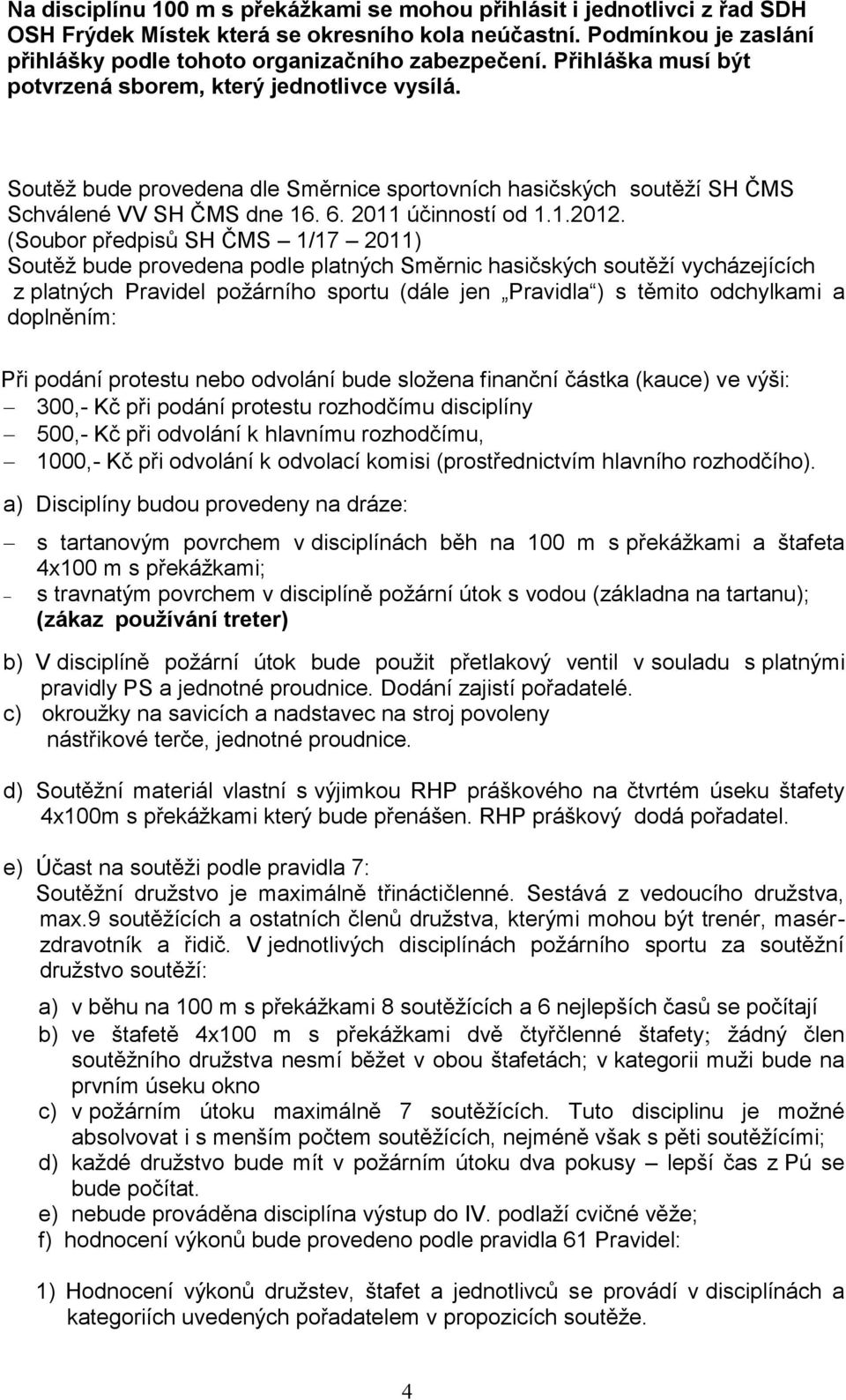 (Soubor předpisů SH ČMS 1/17 2011) Soutěž bude provedena podle platných Směrnic hasičských soutěží vycházejících z platných Pravidel požárního sportu (dále jen Pravidla ) s těmito odchylkami a