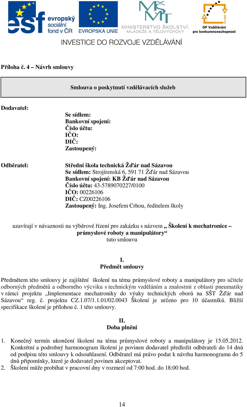 Bankovní spojení: KB Žďár nad Sázavou Číslo účtu: 43-5789070227/0100 IČO: 00226106 DIČ: CZ00226106 Zastoupený: Ing.