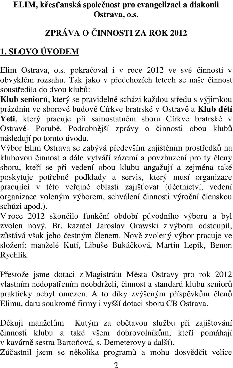 dětí Yeti, který pracuje při samostatném sboru Církve bratrské v Ostravě- Porubě. Podrobnější zprávy o činnosti obou klubů následují po tomto úvodu.