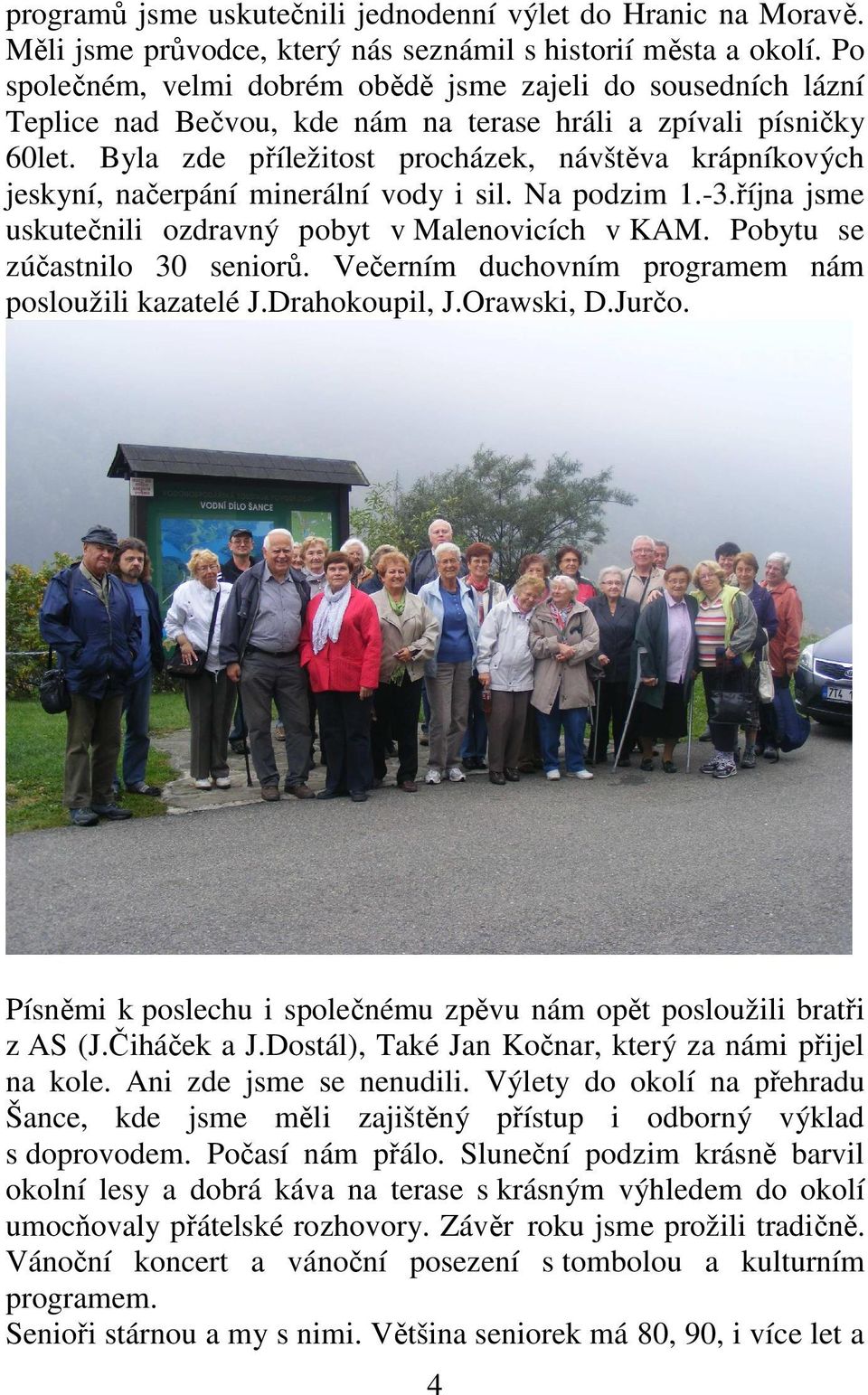 Byla zde příležitost procházek, návštěva krápníkových jeskyní, načerpání minerální vody i sil. Na podzim 1.-3.října jsme uskutečnili ozdravný pobyt v Malenovicích v KAM.