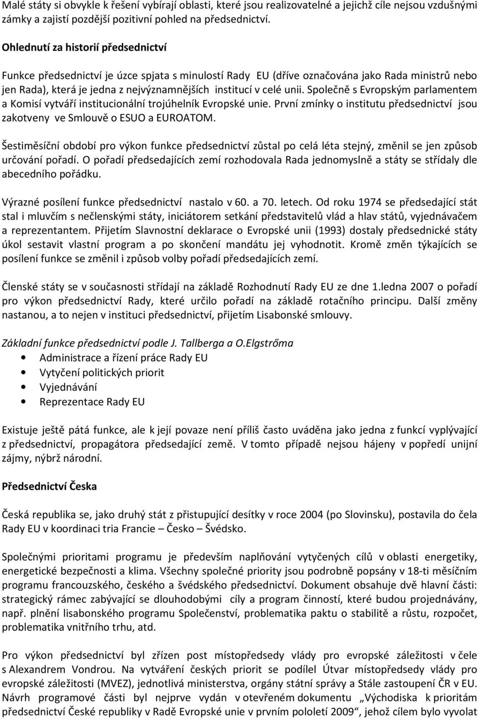 unii. Společně s Evropským parlamentem a Komisí vytváří institucionální trojúhelník Evropské unie. První zmínky o institutu předsednictví jsou zakotveny ve Smlouvě o ESUO a EUROATOM.