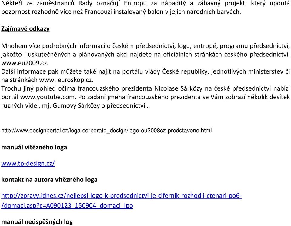 předsednictví: www.eu2009.cz. Další informace pak můžete také najít na portálu vlády České republiky, jednotlivých ministerstev či na stránkách www. euroskop.cz. Trochu jiný pohled očima francouzského prezidenta Nicolase Sárközy na české předsednictví nabízí portál www.