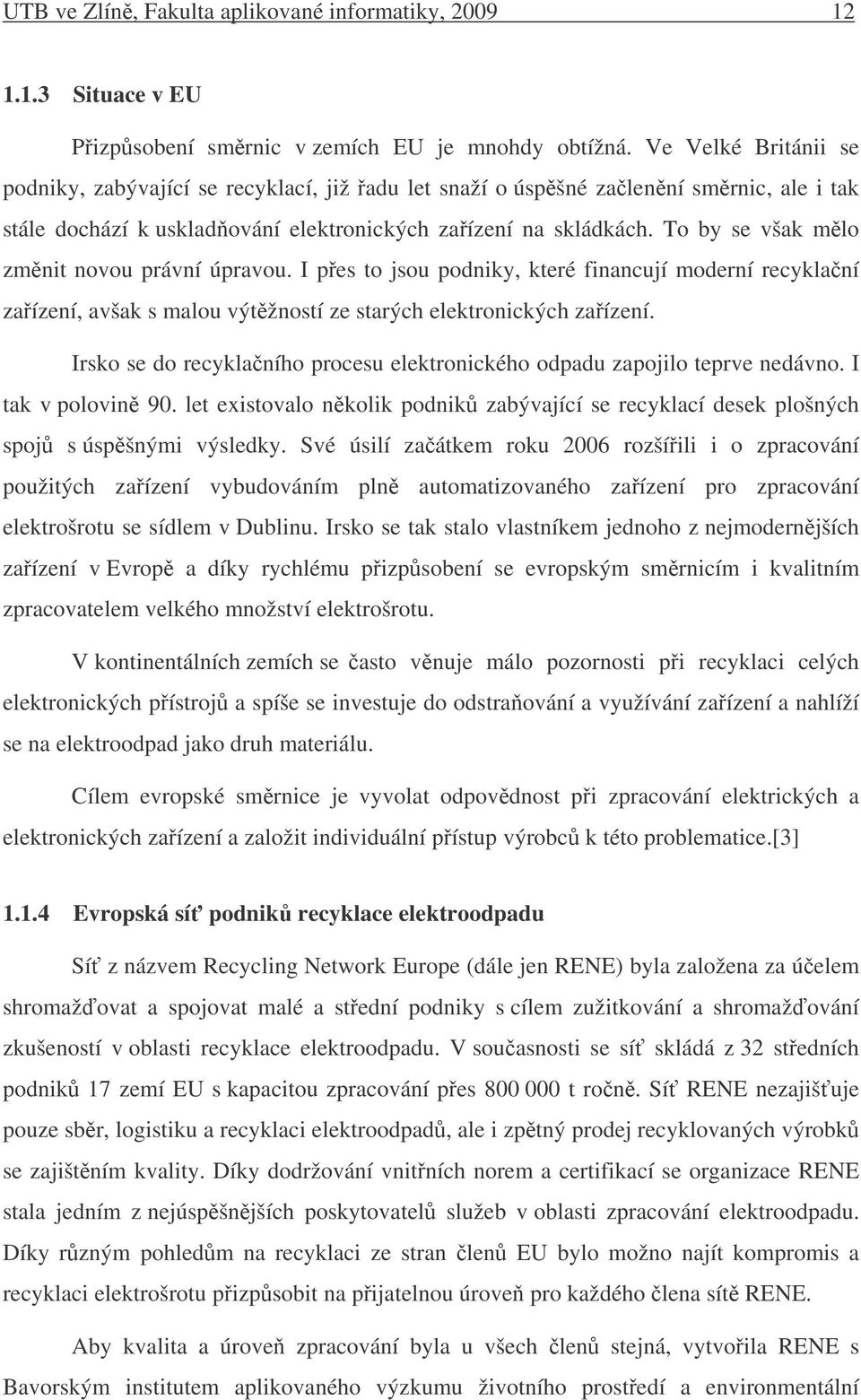 To by se však mlo zmnit novou právní úpravou. I pes to jsou podniky, které financují moderní recyklaní zaízení, avšak s malou výtžností ze starých elektronických zaízení.