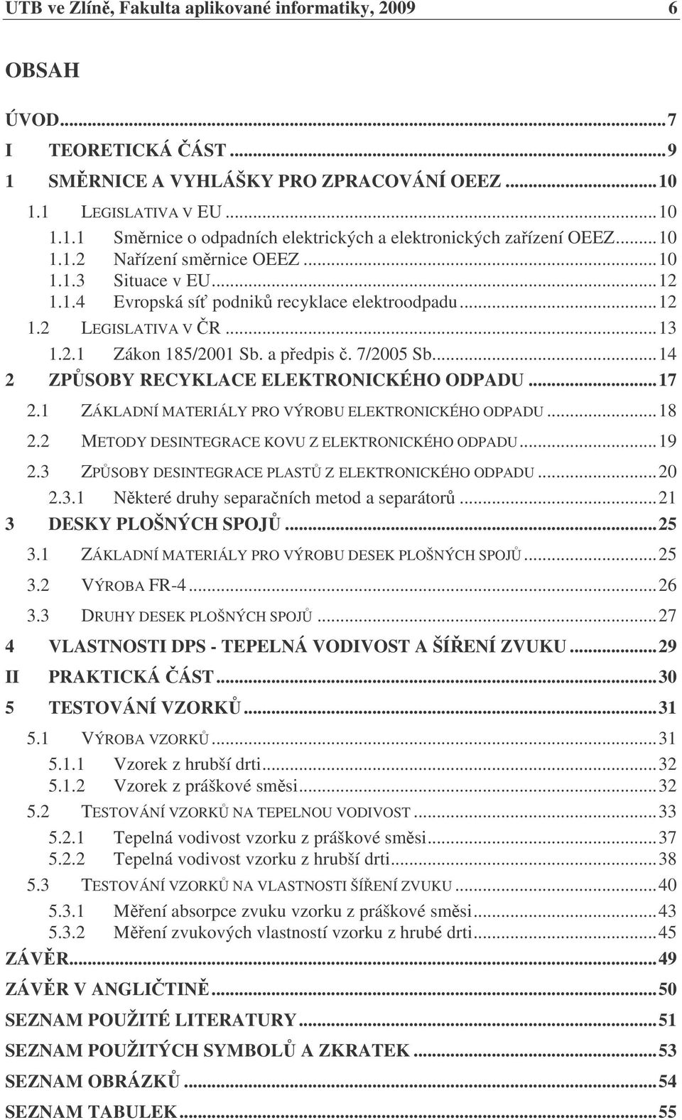 ..14 2 ZPSOBY RECYKLACE ELEKTRONICKÉHO ODPADU...17 2.1 ZÁKLADNÍ MATERIÁLY PRO VÝROBU ELEKTRONICKÉHO ODPADU...18 2.2 METODY DESINTEGRACE KOVU Z ELEKTRONICKÉHO ODPADU...19 2.