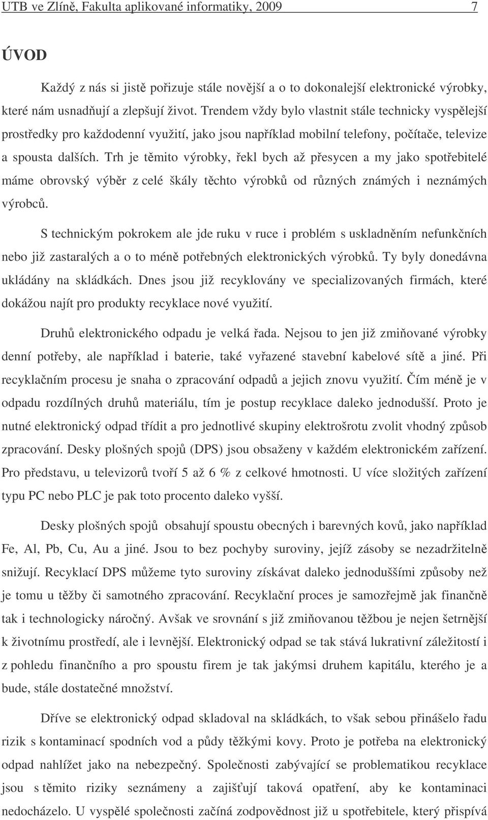 Trh je tmito výrobky, ekl bych až pesycen a my jako spotebitelé máme obrovský výbr z celé škály tchto výrobk od rzných známých i neznámých výrobc.