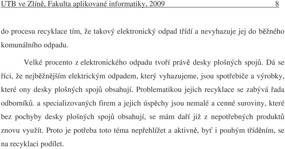 Dá se íci, že nejbžnjším elektrickým odpadem, který vyhazujeme, jsou spotebie a výrobky, které ony desky plošných spoj obsahují.