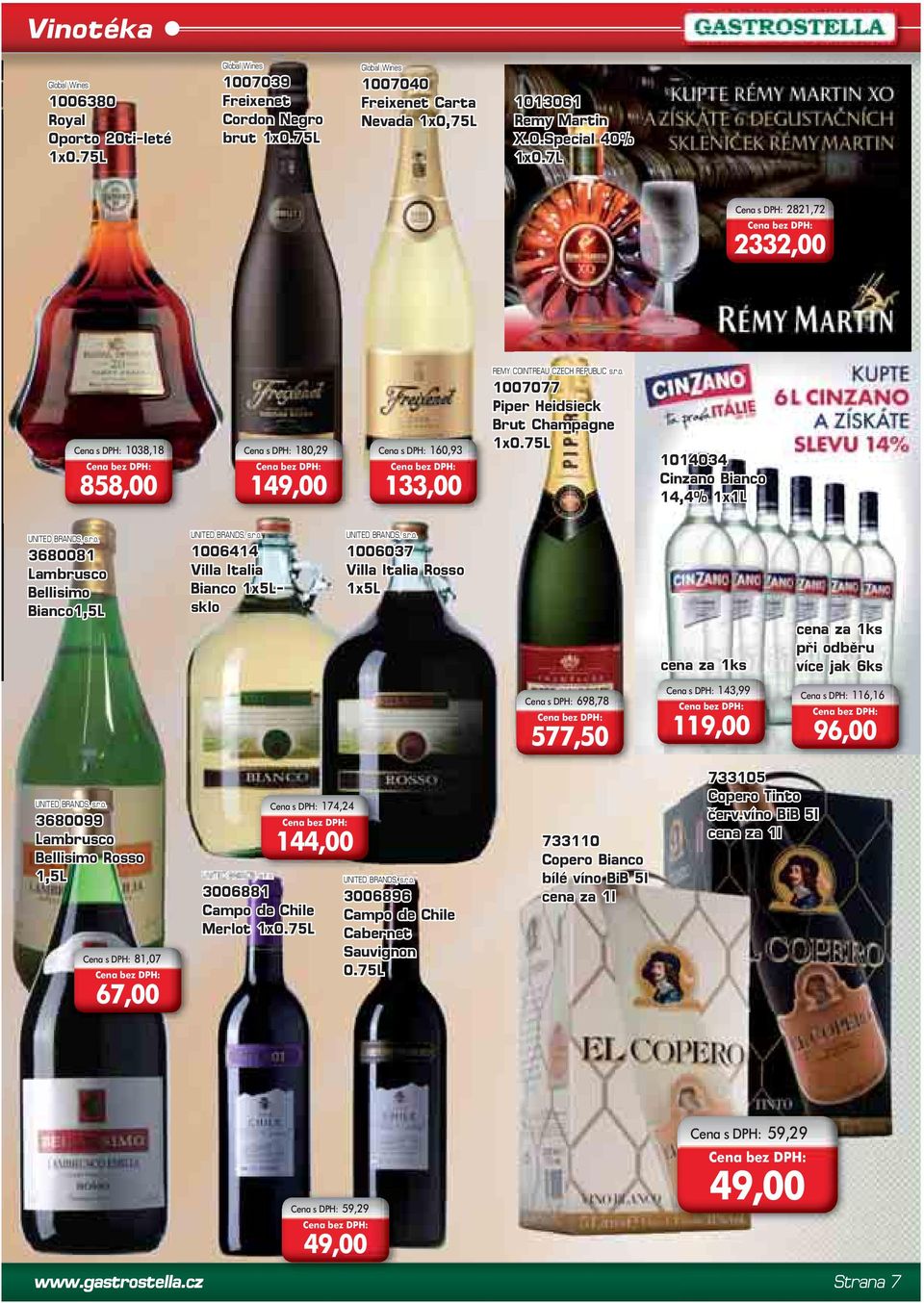 75L 1014034 Cinzano Bianco 14,4% 1x1L UNITED BRANDS, s.r.o. 3680081 Lambrusco Bellisimo Bianco1,5L UNITED BRANDS, s.r.o. 1006414 Villa Italia Bianco 1x5L- sklo UNITED BRANDS, s.r.o. 1006037 Villa Italia Rosso 1x5L cena za 1ks cena za 1ks při odběru více jak 6ks Cena s DPH: 698,78 577,50 Cena s DPH: 143,99 119,00 Cena s DPH: 116,16 96,00 UNITED BRANDS, s.