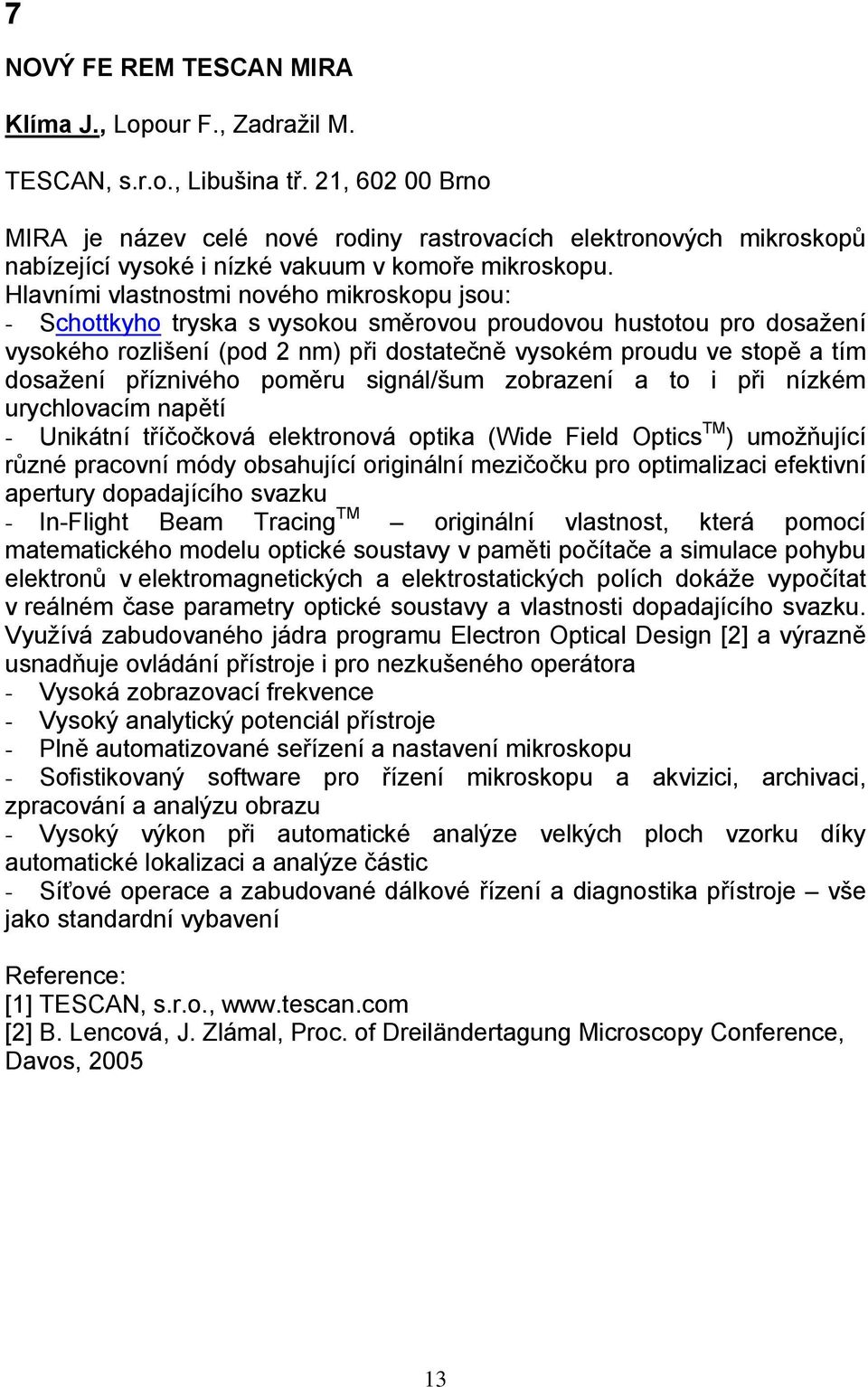 Hlavními vlastnostmi nového mikroskopu jsou: - Schottkyho tryska s vysokou směrovou proudovou hustotou pro dosažení vysokého rozlišení (pod 2 nm) při dostatečně vysokém proudu ve stopě a tím dosažení