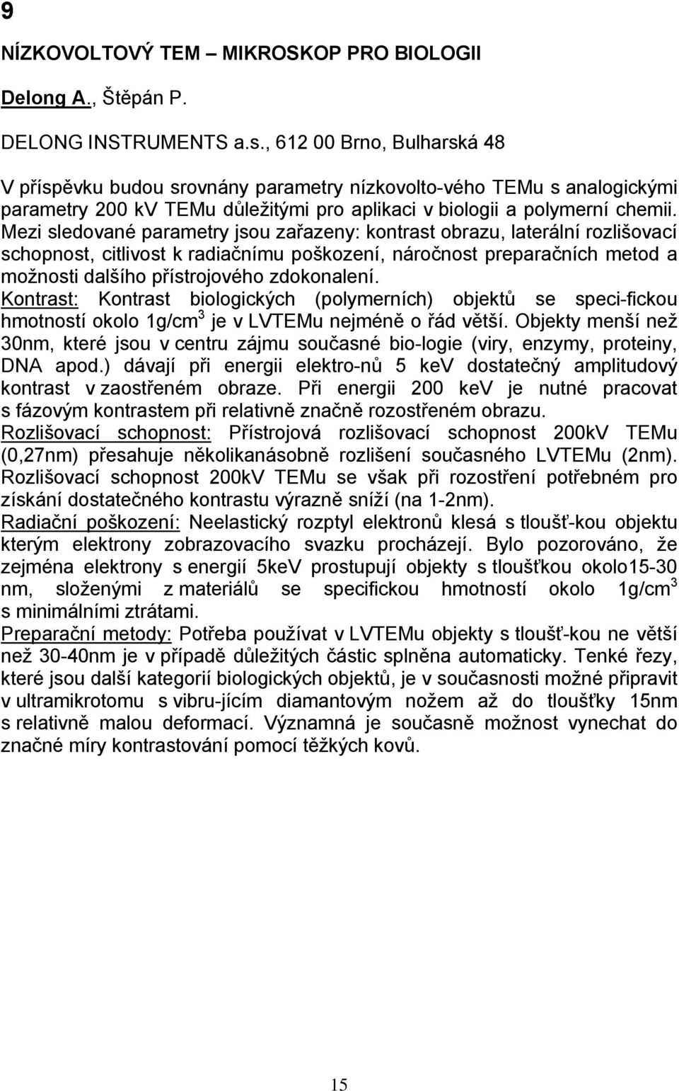 Mezi sledované parametry jsou zařazeny: kontrast obrazu, laterální rozlišovací schopnost, citlivost k radiačnímu poškození, náročnost preparačních metod a možnosti dalšího přístrojového zdokonalení.