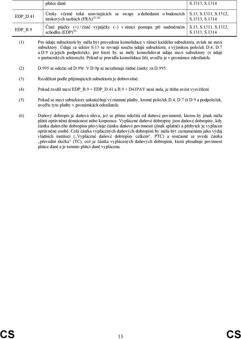 subsektorů by měla být provedena konsolidace v rámci každého subsektoru, avšak ne mezi subsektory. Údaje za sektor S.13 se rovnají součtu údajů subsektorů, s výjimkou položek D.4, D.7 a D.