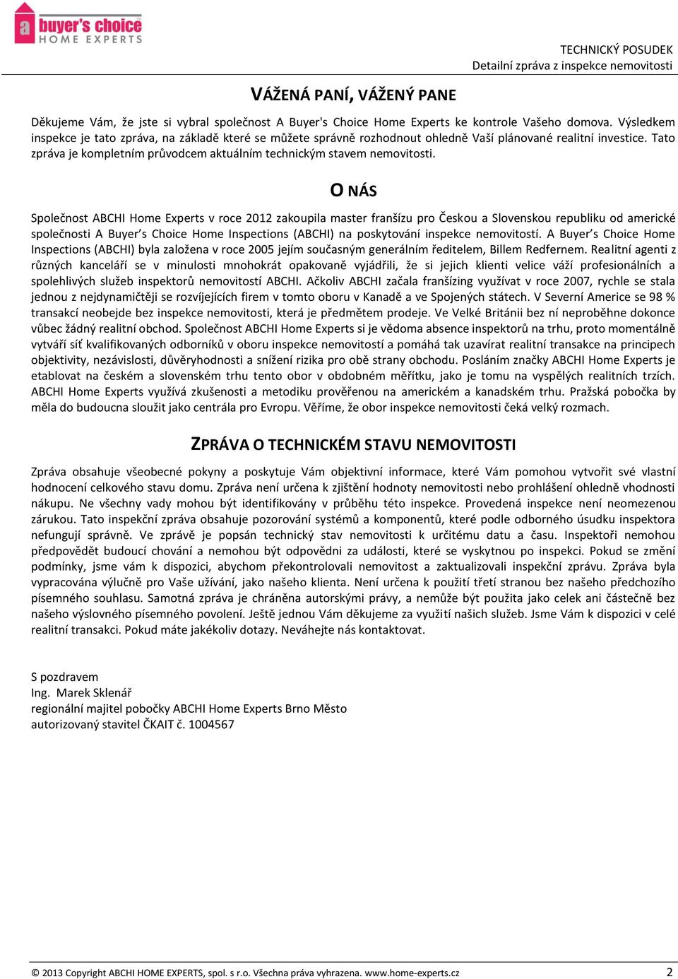 O NÁS Společnost ABCHI Home Experts v roce 2012 zakoupila master franšízu pro Českou a Slovenskou republiku od americké společnosti A Buyer s Choice Home Inspections (ABCHI) na poskytování inspekce