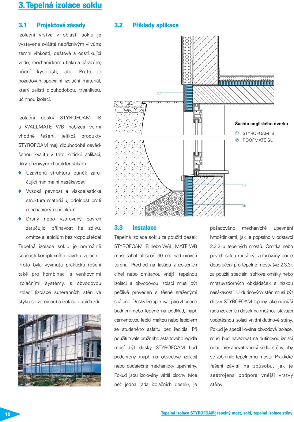 Proto je požadován speciální izolační materiál, který zajistí dlouhodobou, trvanlivou, účinnou izolaci. 3.