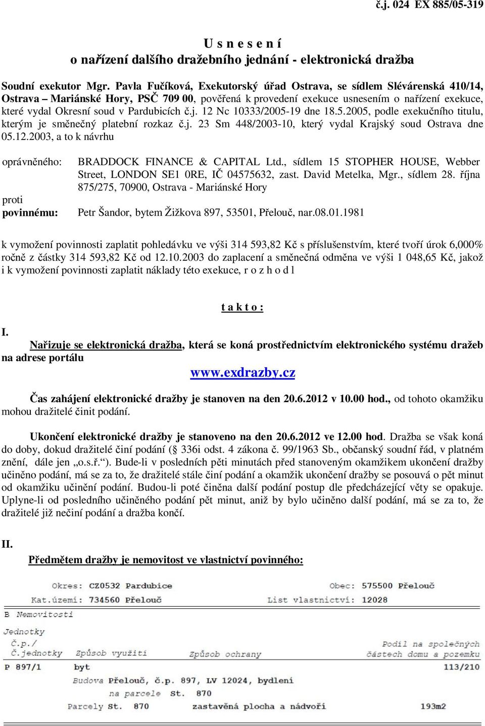 Pardubicích č.j. 12 Nc 10333/2005-19 dne 18.5.2005, podle exekučního titulu, kterým je směnečný platební rozkaz č.j. 23 Sm 448/2003-10, který vydal Krajský soud Ostrava dne 05.12.2003, a to k návrhu oprávněného: proti povinnému: BRADDOCK FINANCE & CAPITAL Ltd.