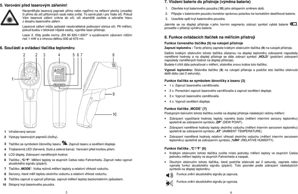 Při měření, pokud budou v blízkosti nějaké osoby, vypněte laser přístroje. Laser 2. třídy podle normy EN 60 825-1:2007 s vyzařovacím výkonem nižším než 1 mw a s vlnovou délkou 630 až 670 nm. 6. Součásti a ovládací tlačítka teploměru 7.