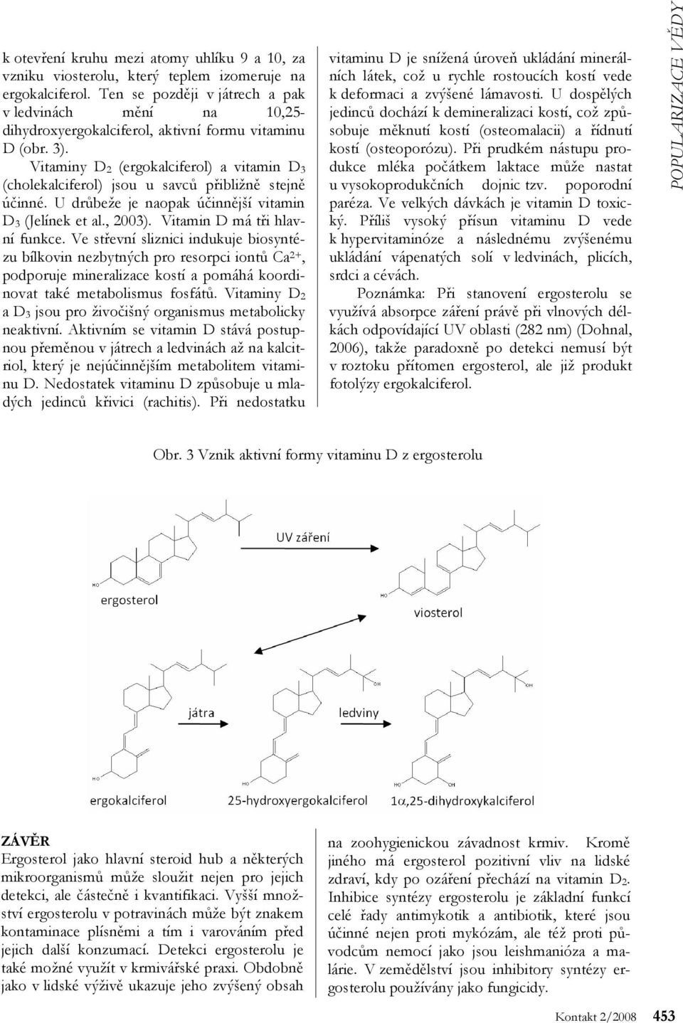 Vitaminy D 2 (ergokalciferol) a vitamin D 3 (cholekalciferol) jsou u savců přibližně stejně účinné. U drůbeže je naopak účinnější vitamin D 3 (Jelínek et al., 2003). Vitamin D má tři hlavní funkce.