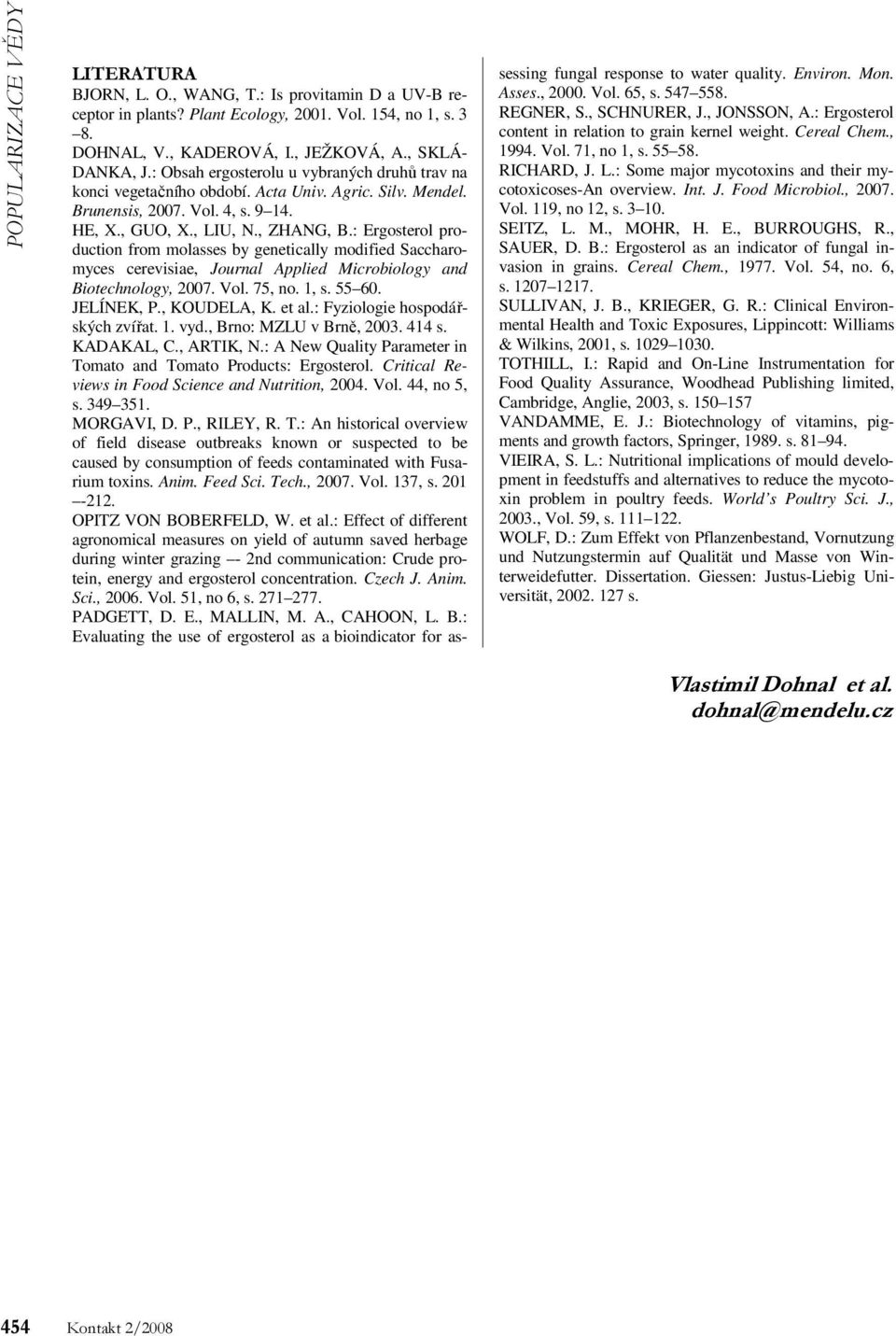 : Ergosterol production from molasses by genetically modified Saccharomyces cerevisiae, Journal Applied Microbiology and Biotechnology, 2007. Vol. 75, no. 1, s. 55 60. JELÍNEK, P., KOUDELA, K. et al.