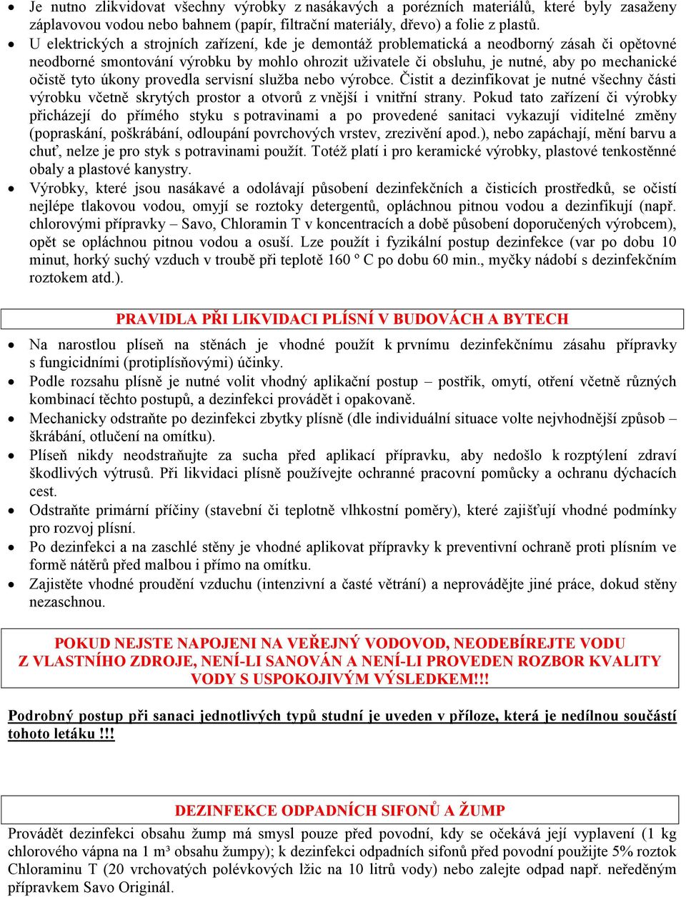 tyto úkony provedla servisní služba nebo výrobce. Čistit a dezinfikovat je nutné všechny části výrobku včetně skrytých prostor a otvorů z vnější i vnitřní strany.