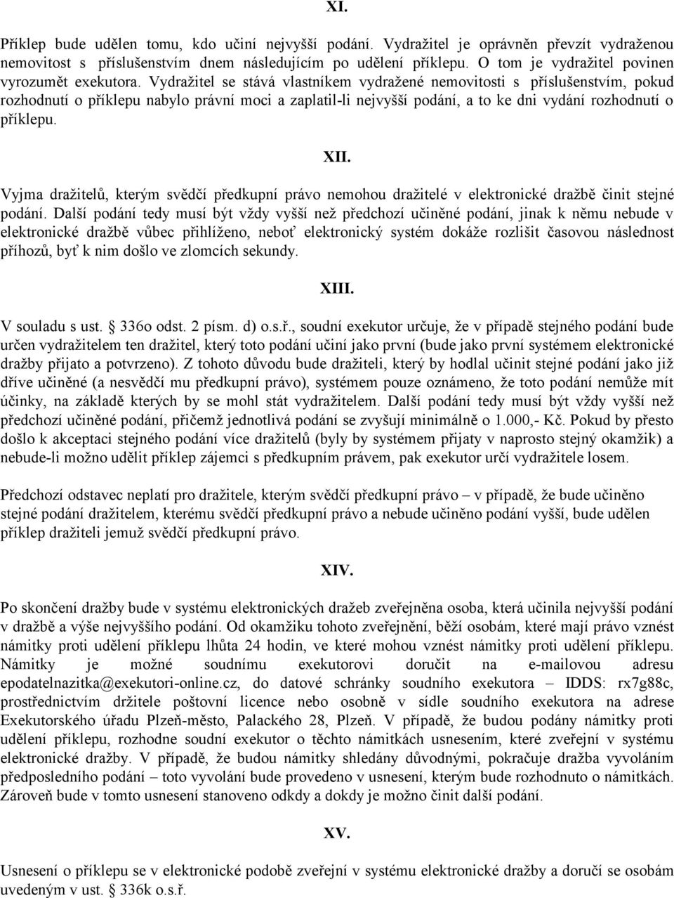 Vydražitel se stává vlastníkem vydražené nemovitosti s příslušenstvím, pokud rozhodnutí o příklepu nabylo právní moci a zaplatil-li nejvyšší podání, a to ke dni vydání rozhodnutí o příklepu. XII.