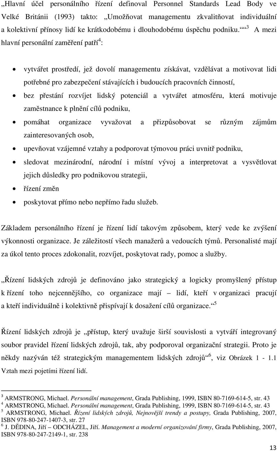 3 A mezi hlavní personální zaměření patří 4 : vytvářet prostředí, jež dovolí managementu získávat, vzdělávat a motivovat lidi potřebné pro zabezpečení stávajících i budoucích pracovních činností, bez