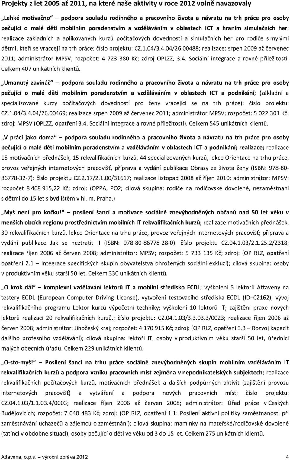 vraccejí na trh práce; číslo projektu: CZ.1.04/3.4.04/26.00488; realizace: srpen 2009 až červenec 2011; administrátor MPSV; rozpočet: 4 723 380 Kč; zdroj OPLZZ, 3.4. Sociální integrace a rovné příležitosti.