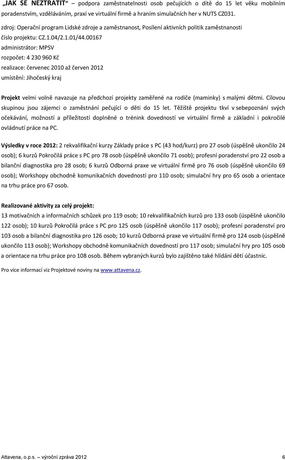 00167 administrátor: MPSV rozpočet: 4 230 960 Kč realizace: červenec 2010 až červen 2012 umístění: Jihočeský kraj Projekt velmi volně navazuje na předchozí projekty zaměřené na rodiče (maminky) s