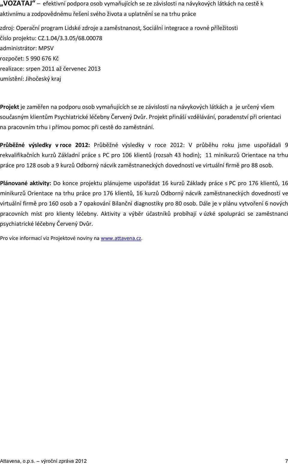 00078 administrátor: MPSV rozpočet: 5 990 676 Kč realizace: srpen 2011 až červenec 2013 umístění: Jihočeský kraj Projekt je zaměřen na podporu osob vymaňujících se ze závislosti na návykových látkách