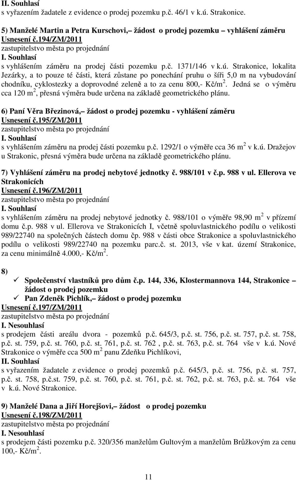 Strakonice, lokalita Jezárky, a to pouze té části, která zůstane po ponechání pruhu o šíři 5,0 m na vybudování chodníku, cyklostezky a doprovodné zeleně a to za cenu 800,- Kč/m 2.