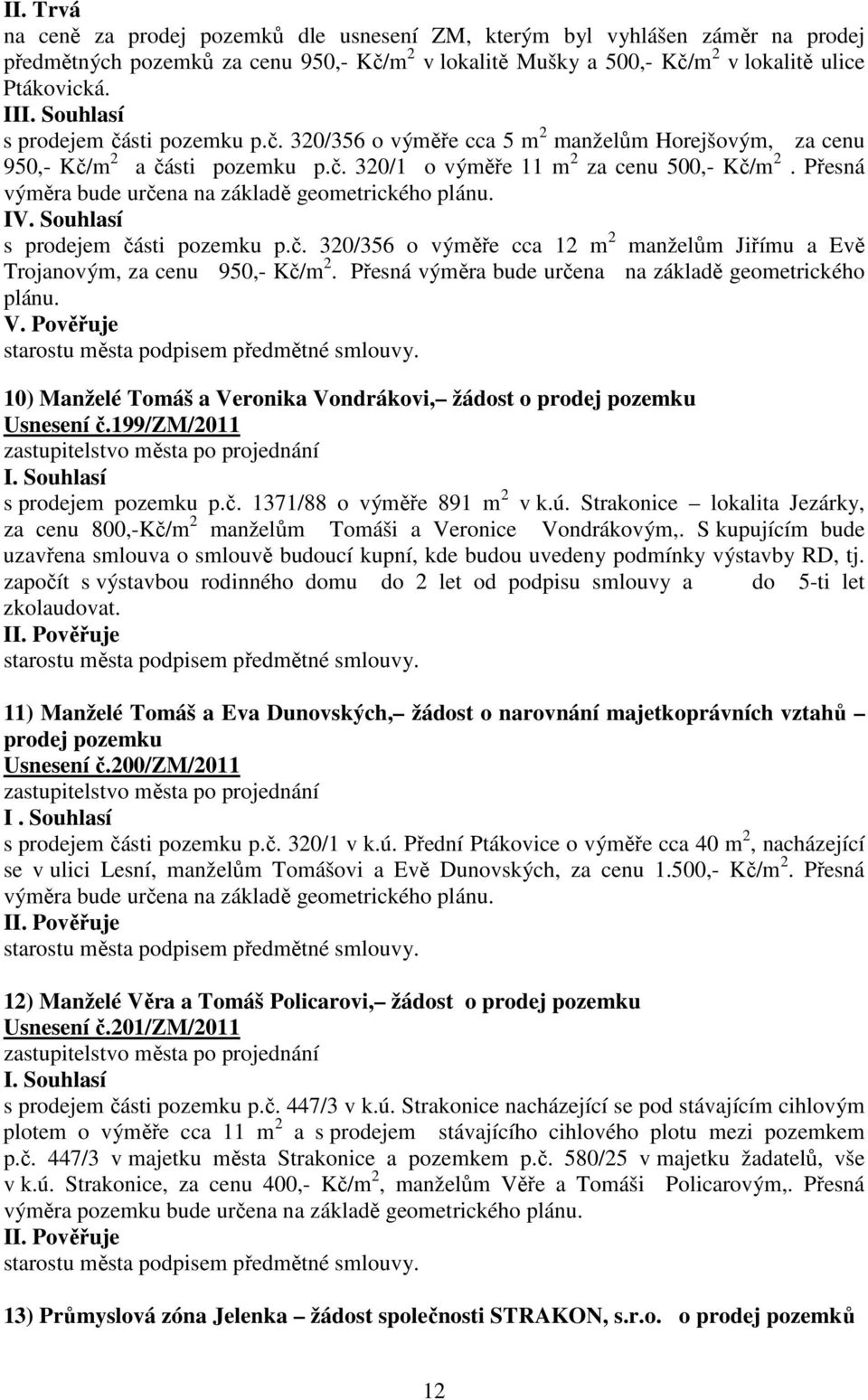 Přesná výměra bude určena na základě geometrického plánu. IV. Souhlasí s prodejem části pozemku p.č. 320/356 o výměře cca 12 m 2 manželům Jiřímu a Evě Trojanovým, za cenu 950,- Kč/m 2.