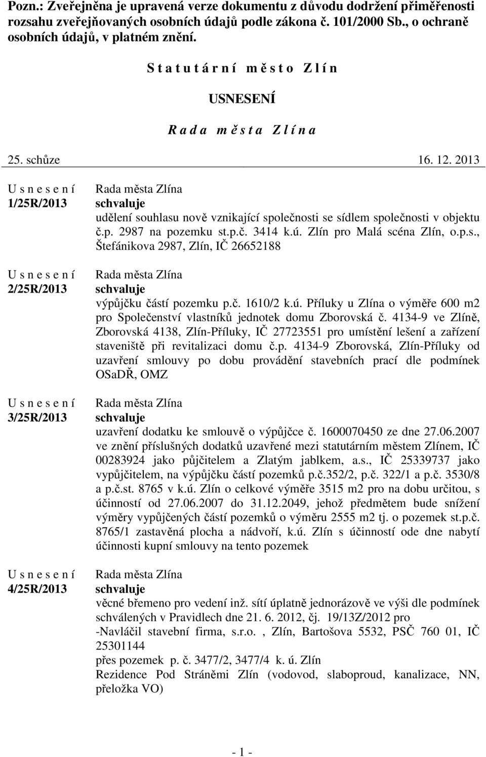 2013 1/25R/2013 2/25R/2013 3/25R/2013 4/25R/2013 udělení souhlasu nově vznikající společnosti se sídlem společnosti v objektu č.p. 2987 na pozemku st.p.č. 3414 k.ú. Zlín pro Malá scéna Zlín, o.p.s., Štefánikova 2987, Zlín, IČ 26652188 výpůjčku částí pozemku p.