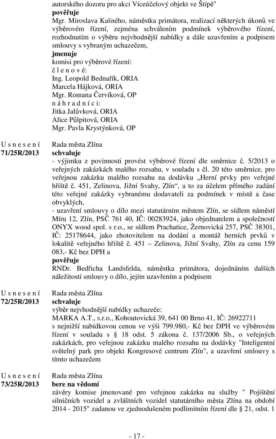podpisem smlouvy s vybraným uchazečem, jmenuje komisi pro výběrové řízení: č l e n o v é: Ing. Leopold Bednařík, ORIA Marcela Hájková, ORIA Mgr.