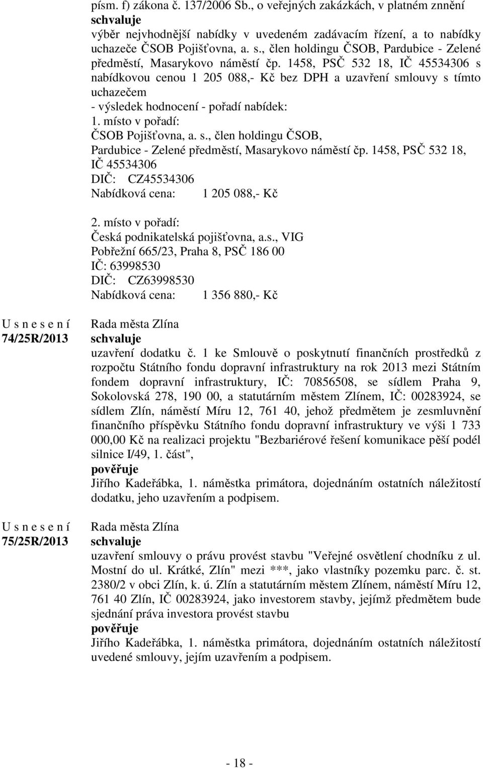 1458, PSČ 532 18, IČ 45534306 s nabídkovou cenou 1 205 088,- Kč bez DPH a uzavření smlouvy s tímto uchazečem - výsledek hodnocení - pořadí nabídek: 1. místo v pořadí: ČSOB Pojišťovna, a. s. 1458, PSČ 532 18, IČ 45534306 DIČ: CZ45534306 Nabídková cena: 1 205 088,- Kč 2.