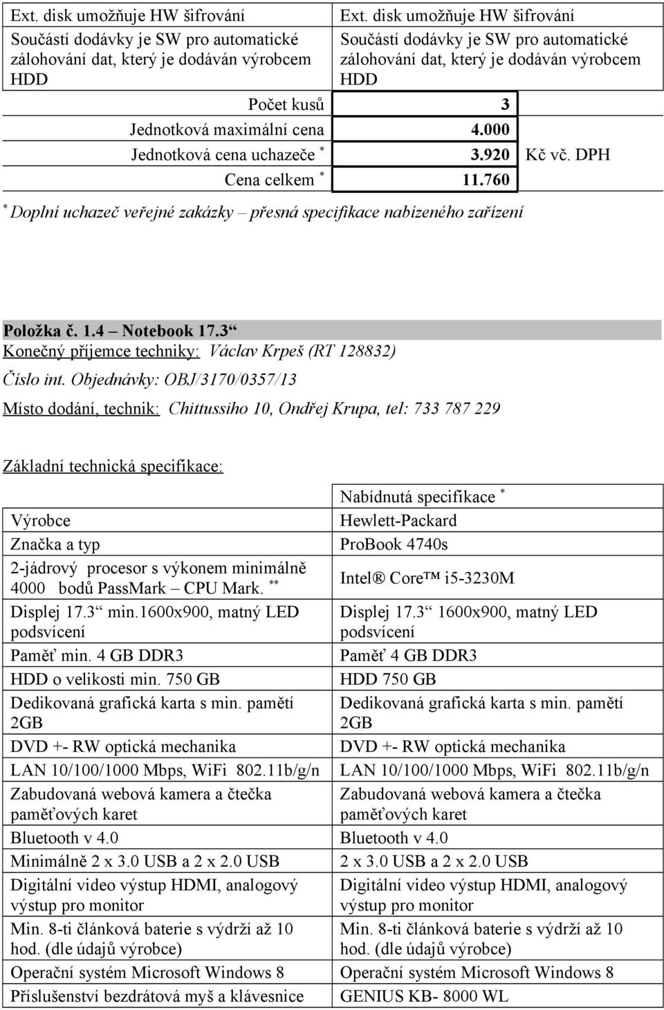 Počet kusů 3 Jednotková maximální cena 4.000 Jednotková cena uchazeče 3.920 Cena celkem 11.760 Doplní uchazeč veřejné zakázky přesná specifikace nabízeného zařízení Položka č. 1.4 Notebook 17.