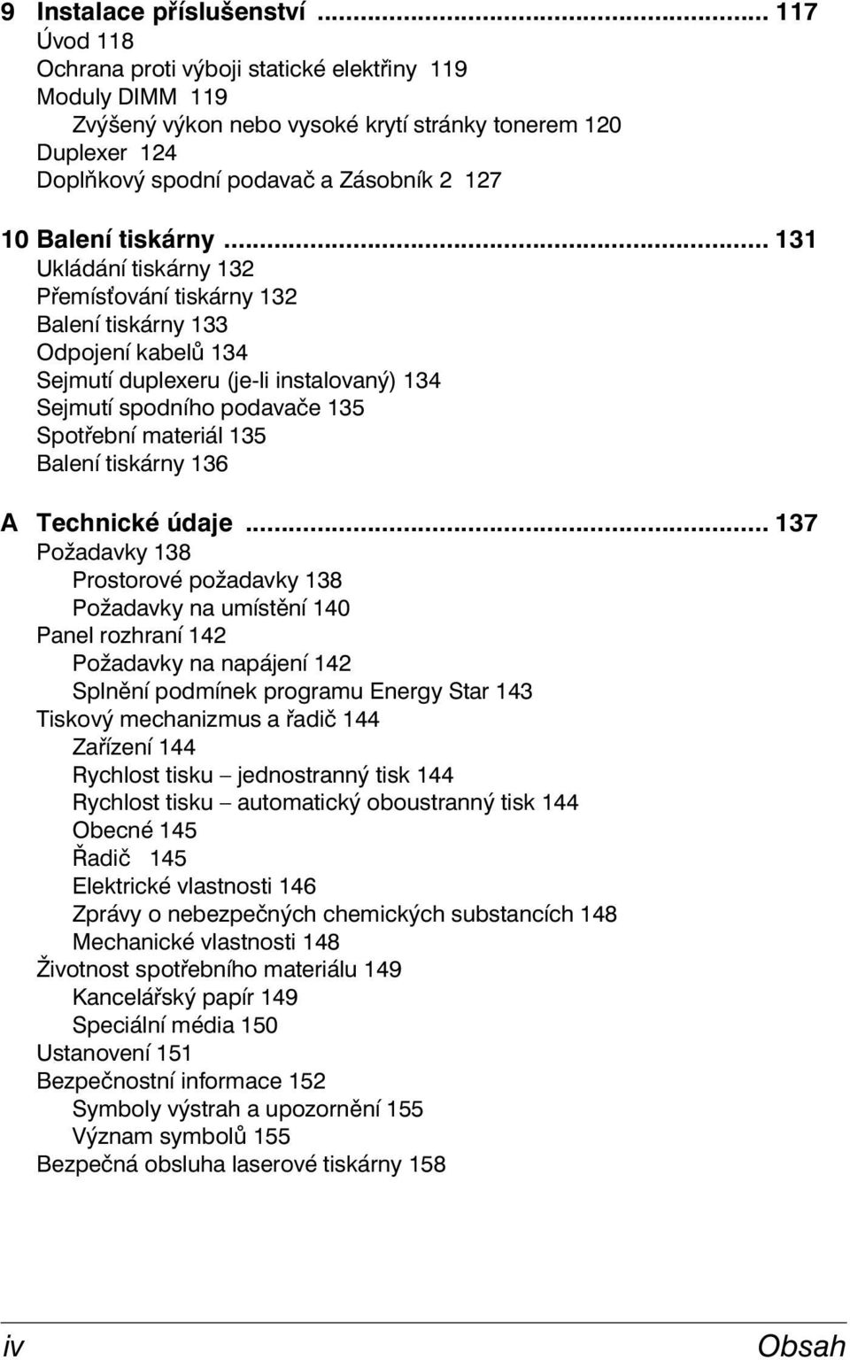 .. 131 Ukládání tiskárny 132 Přemís ování tiskárny 132 Balení tiskárny 133 Odpojení kabelů 134 Sejmutí duplexeru (je-li instalovaný) 134 Sejmutí spodního podavače 135 Spotřební materiál 135 Balení