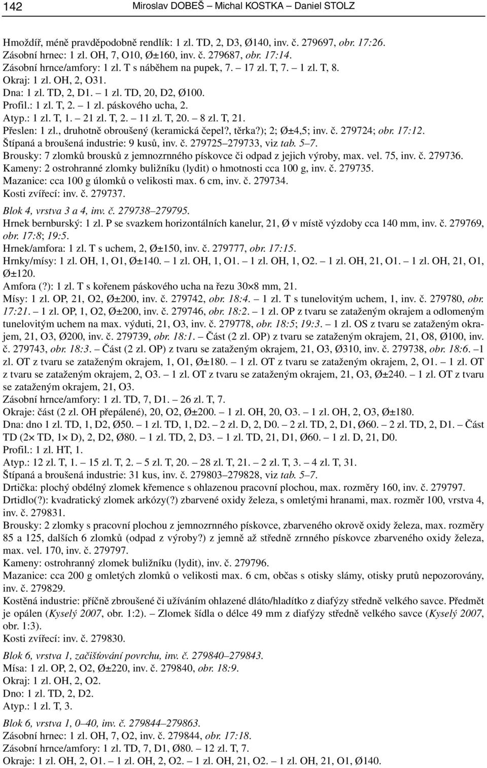 Atyp.: 1 zl. T, 1. 21 zl. T, 2. 11 zl. T, 20. 8 zl. T, 21. Přeslen: 1 zl., druhotně obroušený (keramická čepel?, těrka?); 2; Ø±4,5; inv. č. 279724; obr. 17:12.