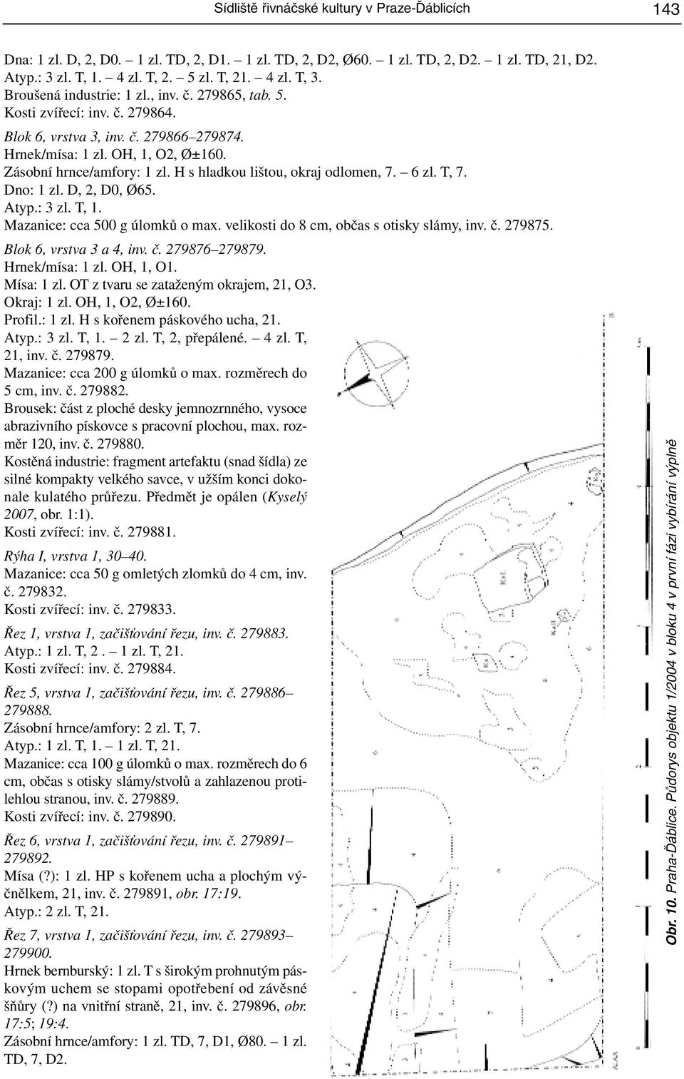 H s hladkou lištou, okraj odlomen, 7. 6 zl. T, 7. Dno: 1 zl. D, 2, D0, Ø65. Atyp.: 3 zl. T, 1. Mazanice: cca 500 g úlomků o max. velikosti do 8 cm, občas s otisky slámy, inv. č. 279875.