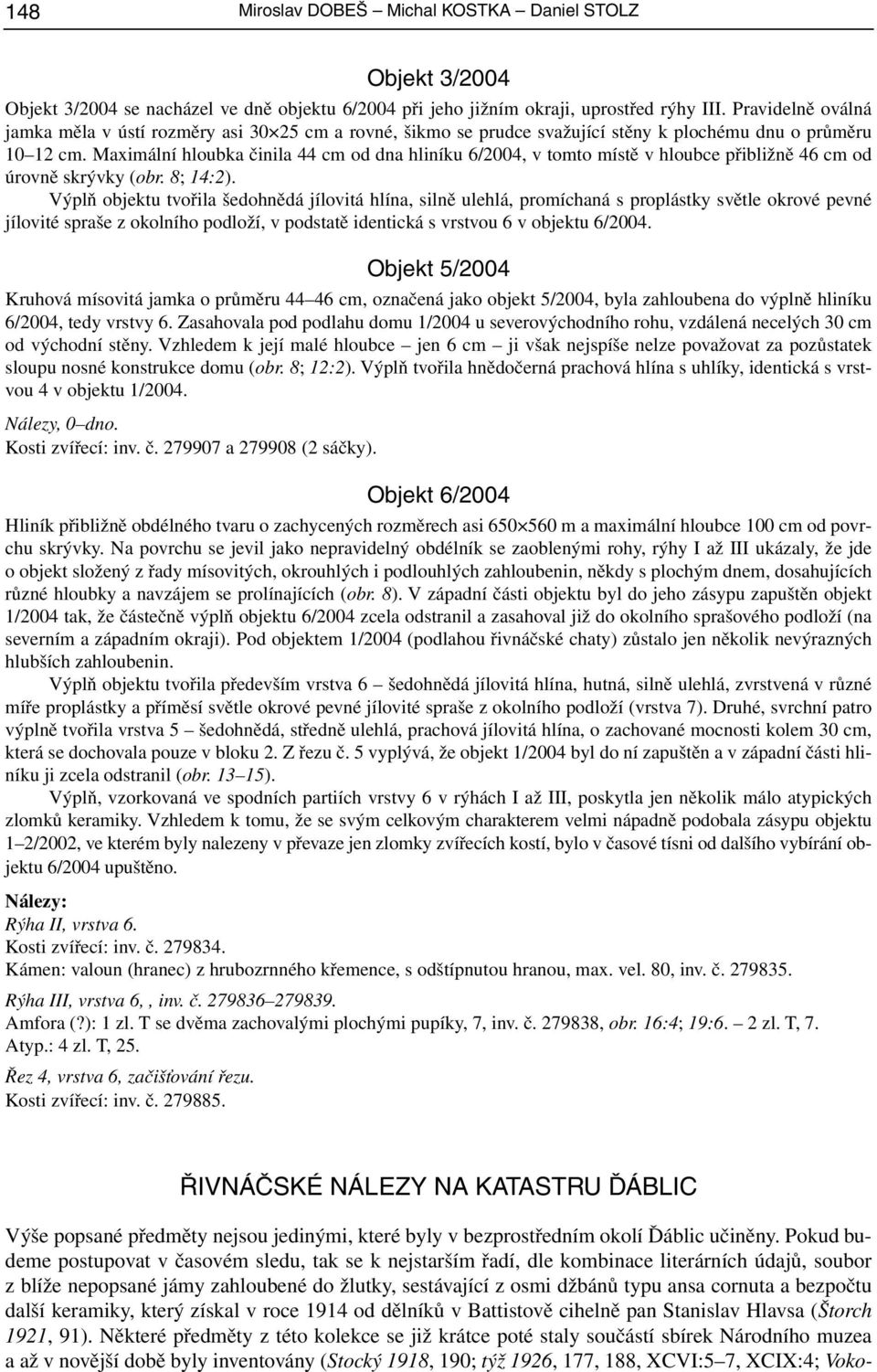 Maximální hloubka činila 44 cm od dna hliníku 6/2004, v tomto místě v hloubce přibližně 46 cm od úrovně skrývky (obr. 8; 14:2).