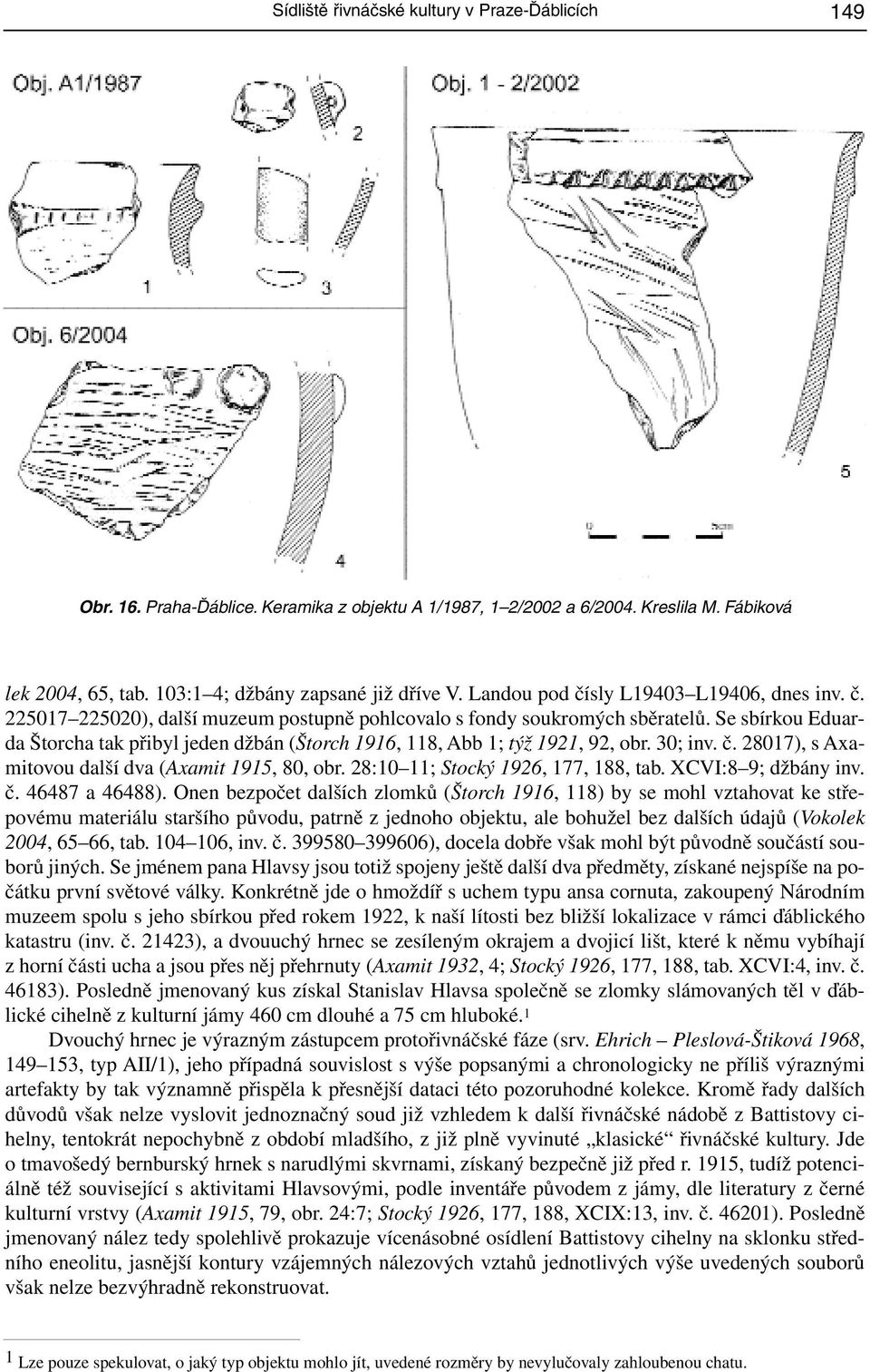 Se sbírkou Eduarda Štorcha tak přibyl jeden džbán (Štorch 1916, 118, Abb 1; týž 1921, 92, obr. 30; inv. č. 28017), s Axamitovou další dva (Axamit 1915, 80, obr. 28:10 11; Stocký 1926, 177, 188, tab.