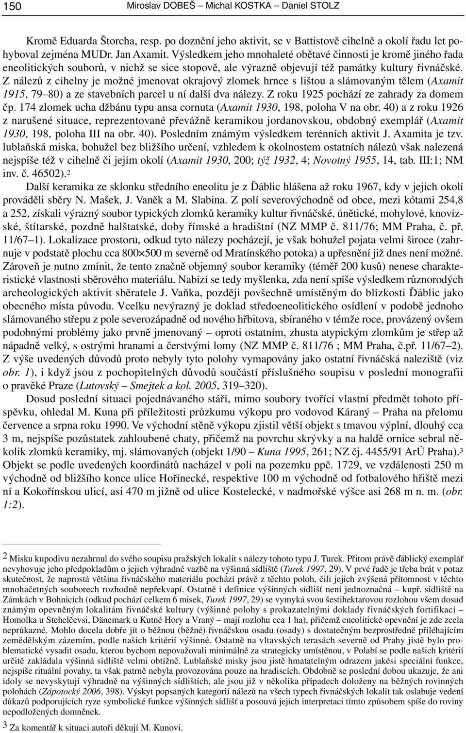 Z nálezů z cihelny je možné jmenovat okrajový zlomek hrnce s lištou a slámovaným tělem (Axamit 1915, 79 80) a ze stavebních parcel u ní další dva nálezy. Z roku 1925 pochází ze zahrady za domem čp.