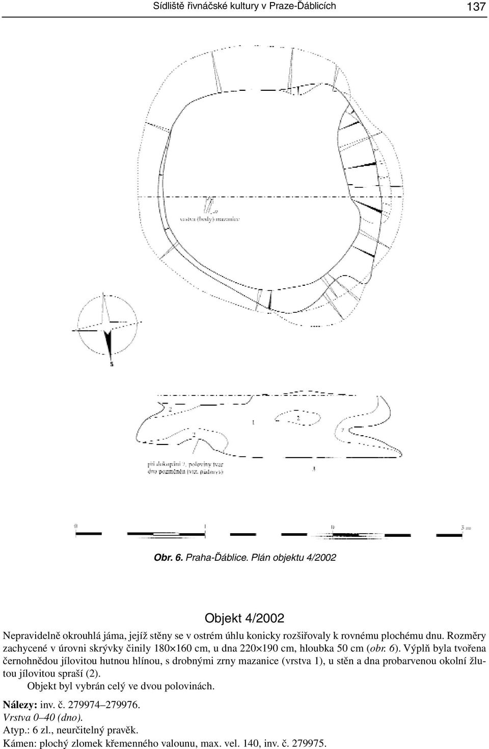 Rozměry zachycené v úrovni skrývky činily 180 160 cm, u dna 220 190 cm, hloubka 50 cm (obr. 6).