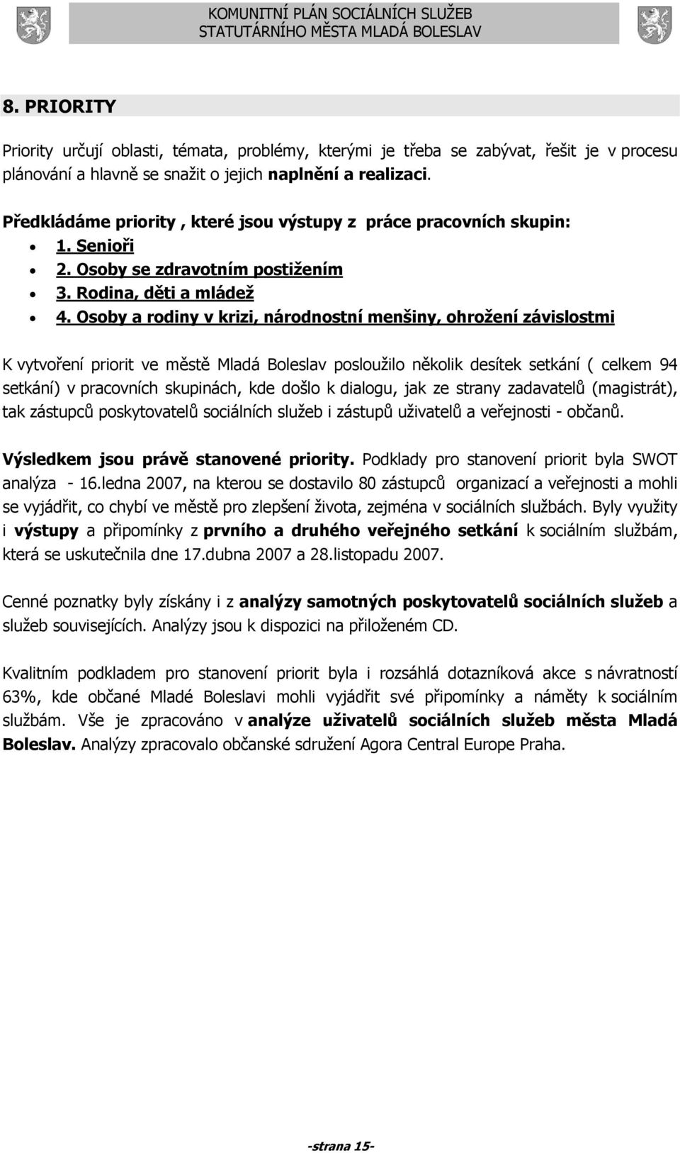 Osoby a rodiny v krizi, národnostní menšiny, ohrožení závislostmi K vytvoření priorit ve městě Mladá Boleslav posloužilo několik desítek setkání ( celkem 94 setkání) v pracovních skupinách, kde došlo