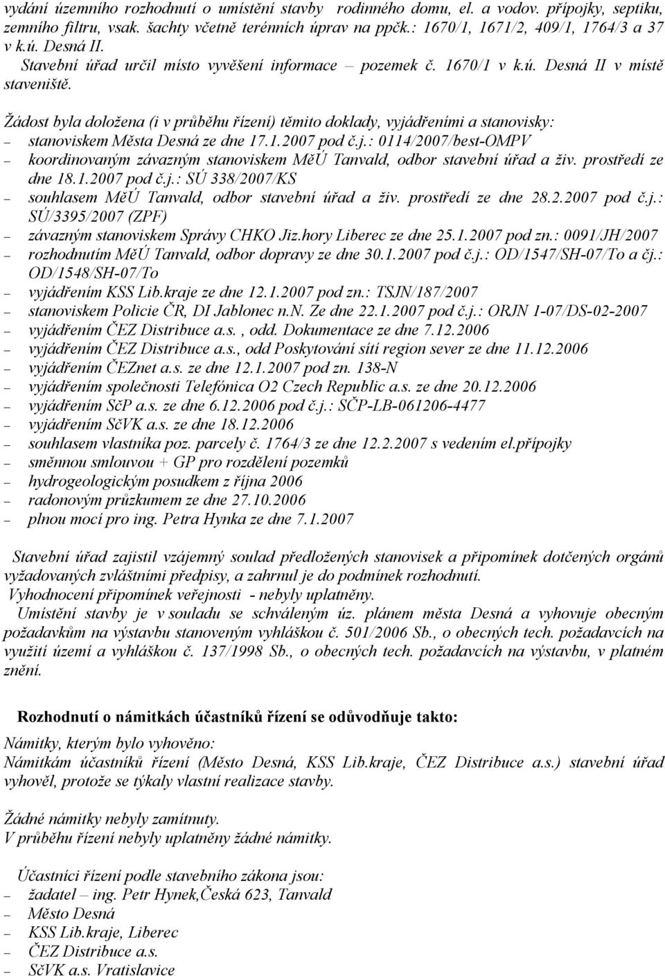 Žádost byla doložena (i v průběhu řízení) těmito doklady, vyjádřeními a stanovisky: stanoviskem Města Desná ze dne 17.1.2007 pod č.j.: 0114/2007/best-OMPV koordinovaným závazným stanoviskem MěÚ Tanvald, odbor stavební úřad a živ.